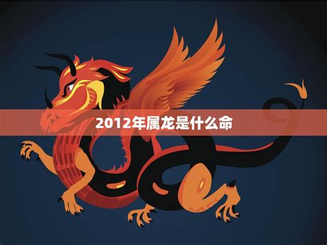 2012 龙年 五行|2012年属龙是什么命五行属什么